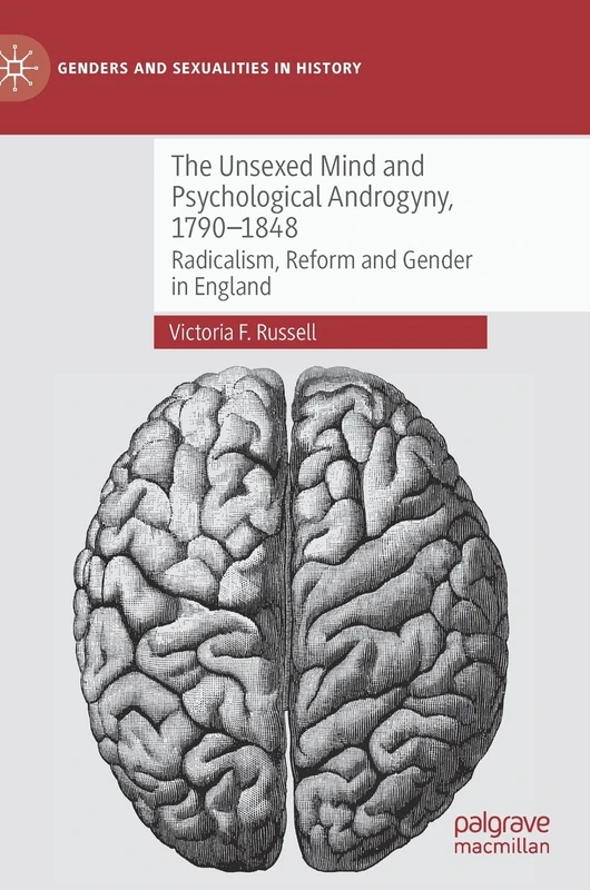 The Unsexed Mind and Psychological Androgyny, 1790-1848: Radicalism, Reform and Gender in England (Genders and Sexualities in History)