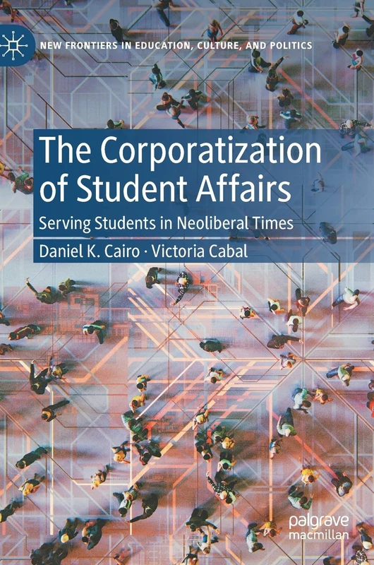 The Corporatization of Student Affairs: Serving Students in Neoliberal Times (New Frontiers in Education, Culture, and Politics)
