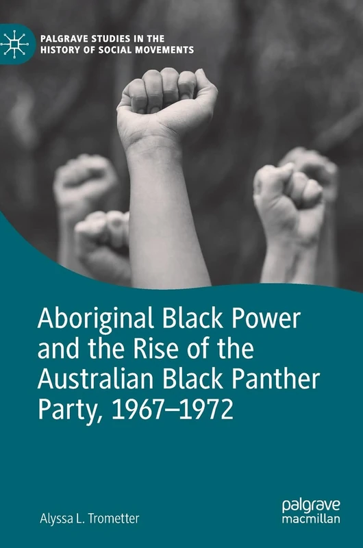 Aboriginal Black Power and the Rise of the Australian Black Panther Party, 1967-1972 (Palgrave Studies in the History of Social Movements)