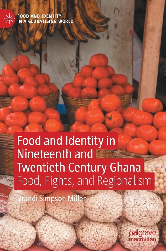 Food and Identity in Nineteenth and Twentieth Century Ghana: Food, Fights, and Regionalism (Food and Identity in a Globalising World)
