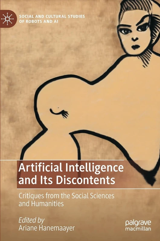 Artificial Intelligence and Its Discontents: Critiques from the Social Sciences and Humanities (Social and Cultural Studies of Robots and AI)