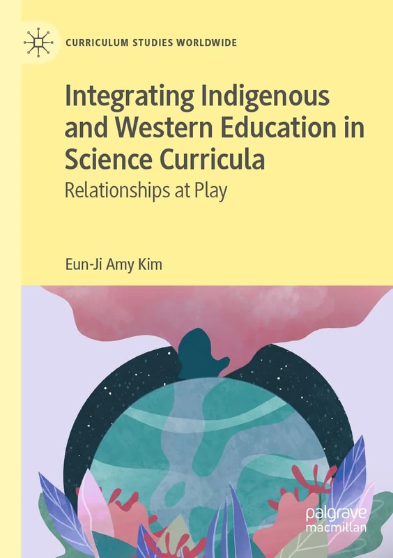 Integrating Indigenous and Western Education in Science Curricula: Relationships at Play (Curriculum Studies Worldwide)