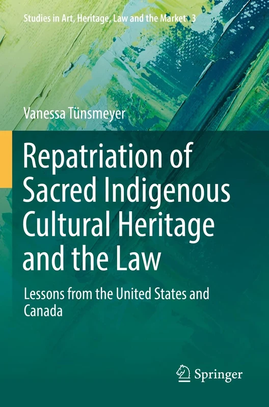 Repatriation of Sacred Indigenous Cultural Heritage and the Law: Lessons from the United States and Canada: 3 (Studies in Art, Heritage, Law and the Market, 3)
