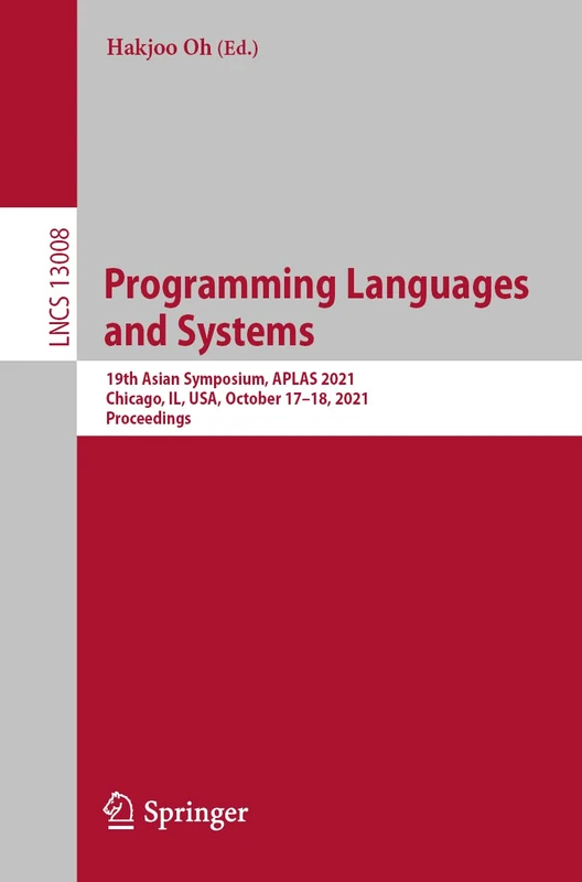 Programming Languages and Systems: 19th Asian Symposium, APLAS 2021, Chicago, IL, USA, October 17–18, 2021, Proceedings: 13008 (Lecture Notes in Computer Science, 13008)