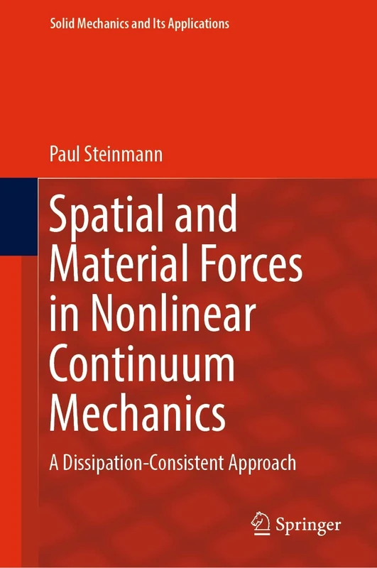 Spatial and Material Forces in Nonlinear Continuum Mechanics: A Dissipation-Consistent Approach: 272 (Solid Mechanics and Its Applications, 272)