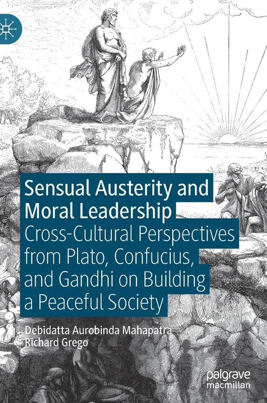 Sensual Austerity and Moral Leadership: Cross-Cultural Perspectives from Plato, Confucius, and Gandhi on Building a Peaceful Society