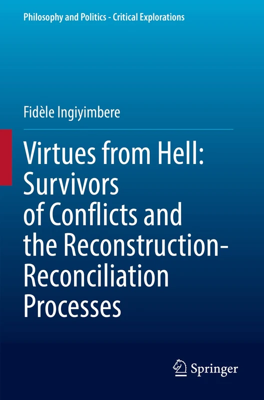 Virtues from Hell: Survivors of Conflicts and the Reconstruction-Reconciliation Processes: 20 (Philosophy and Politics - Critical Explorations, 20)