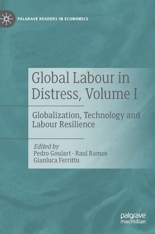 Global Labour in Distress, Volume I: Globalization, Technology and Labour Resilience (Palgrave Readers in Economics)