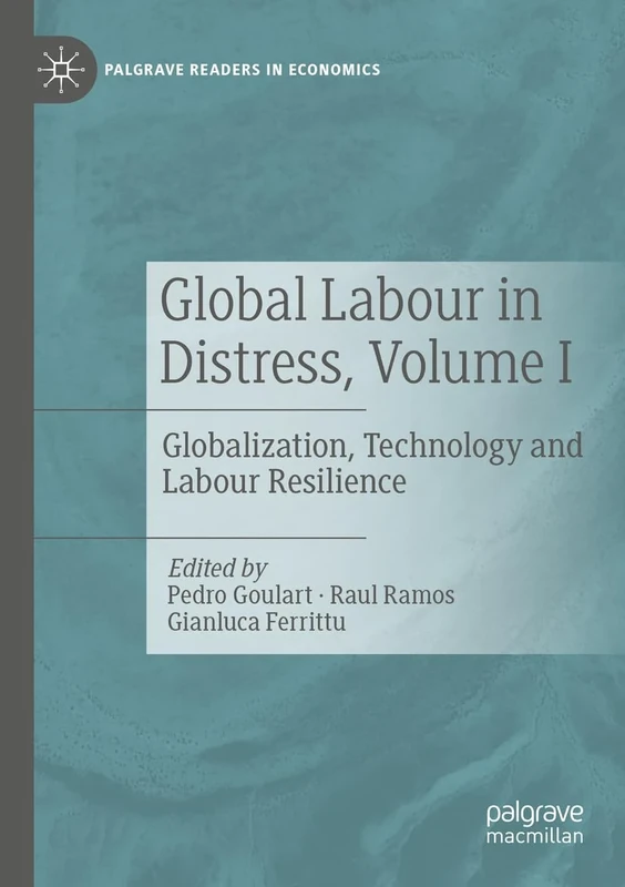 Global Labour in Distress, Volume I: Globalization, Technology and Labour Resilience (Palgrave Readers in Economics)