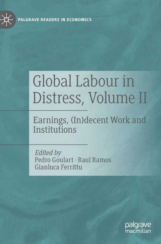Global Labour in Distress, Volume II: Earnings, (In)decent Work and Institutions (Palgrave Readers in Economics)