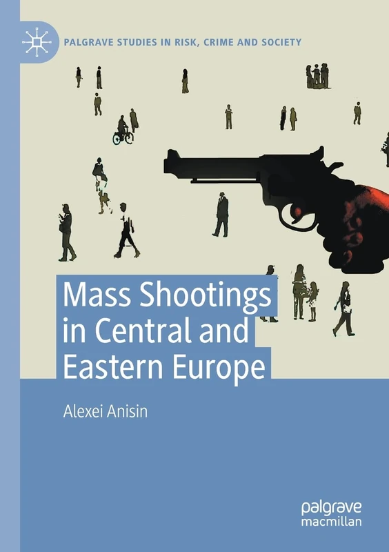 Mass Shootings in Central and Eastern Europe (Palgrave Studies in Risk, Crime and Society)