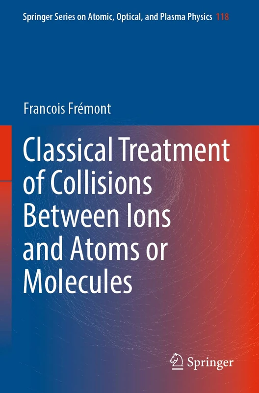 Classical Treatment of Collisions Between Ions and Atoms or Molecules: 118 (Springer Series on Atomic, Optical, and Plasma Physics, 118)