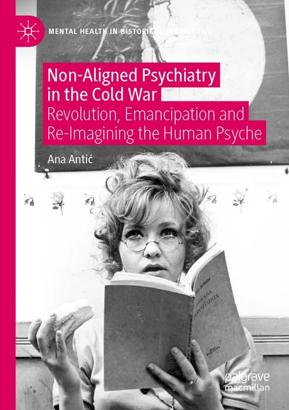 Non-Aligned Psychiatry in the Cold War: Revolution, Emancipation and Re-Imagining the Human Psyche (Mental Health in Historical Perspective)