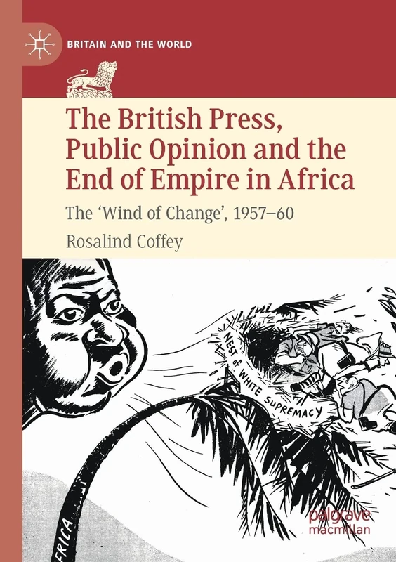 The British Press, Public Opinion and the End of Empire in Africa: The 'Wind of Change', 1957-60 (Britain and the World)