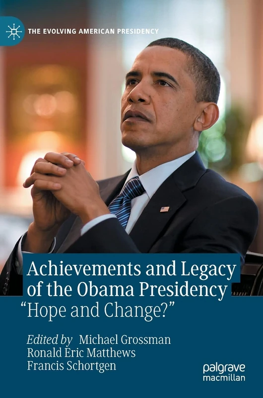 Achievements and Legacy of the Obama Presidency: “Hope and Change?” (The Evolving American Presidency)