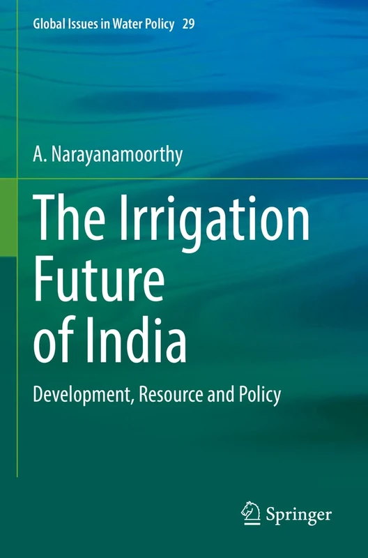 The Irrigation Future of India: Development, Resource and Policy: 29 (Global Issues in Water Policy, 29)