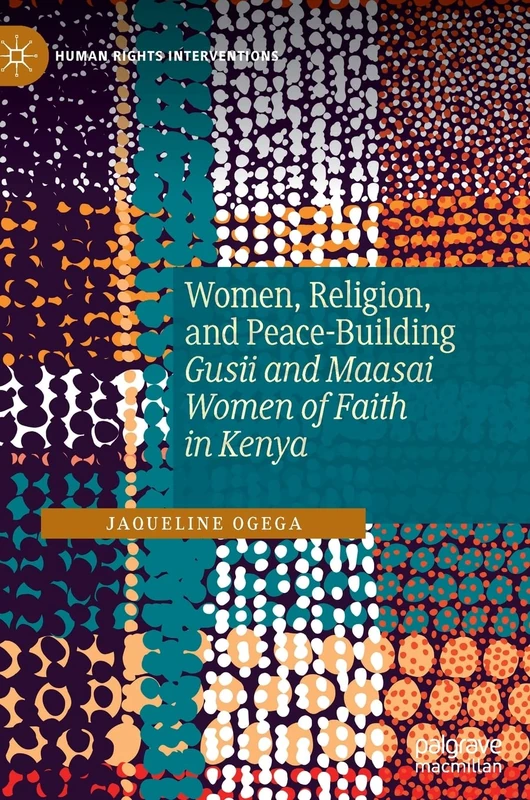 Women, Religion, and Peace-Building: Gusii and Maasai Women of Faith in Kenya (Human Rights Interventions)