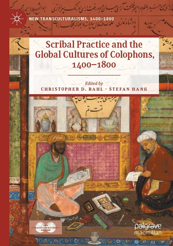 Scribal Practice and the Global Cultures of Colophons, 1400–1800 (New Transculturalisms, 1400–1800)