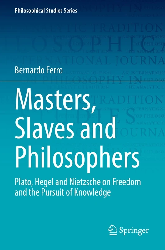 Masters, Slaves and Philosophers: Plato, Hegel and Nietzsche on Freedom and the Pursuit of Knowledge: 149 (Philosophical Studies Series, 149) - Image 1