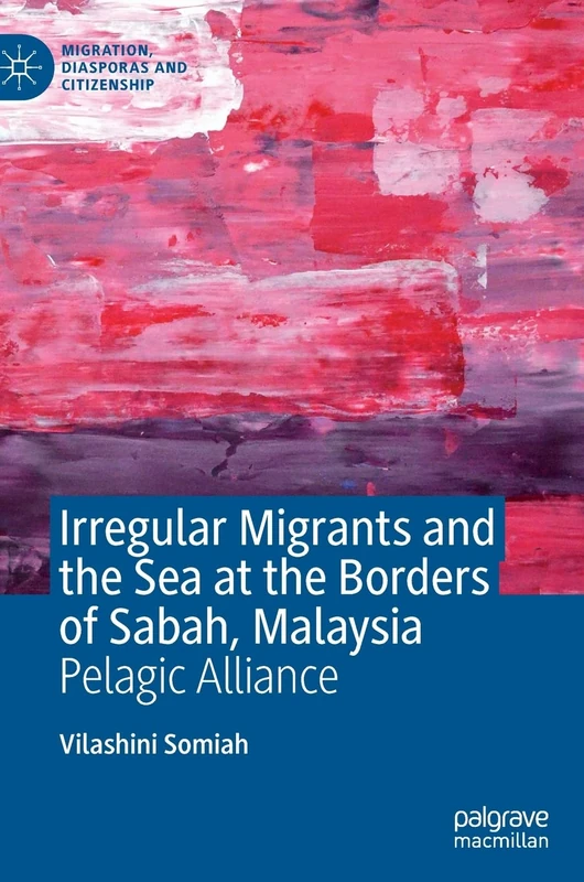 Irregular Migrants and the Sea at the Borders of Sabah, Malaysia: Pelagic Alliance (Migration, Diasporas and Citizenship)