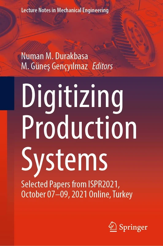 Digitizing Production Systems: Selected Papers from ISPR2021, October 07-09, 2021 Online, Turkey (Lecture Notes in Mechanical Engineering)