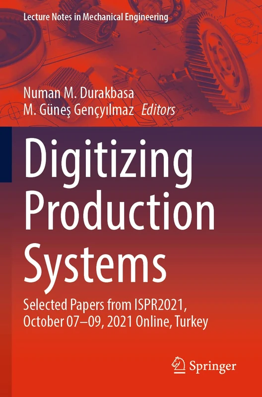 Digitizing Production Systems: Selected Papers from ISPR2021, October 07-09, 2021 Online, Turkey (Lecture Notes in Mechanical Engineering)