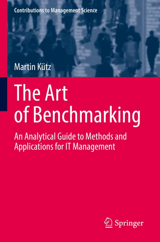 The Art of Benchmarking: An Analytical Guide to Methods and Applications for IT Management (Contributions to Management Science)