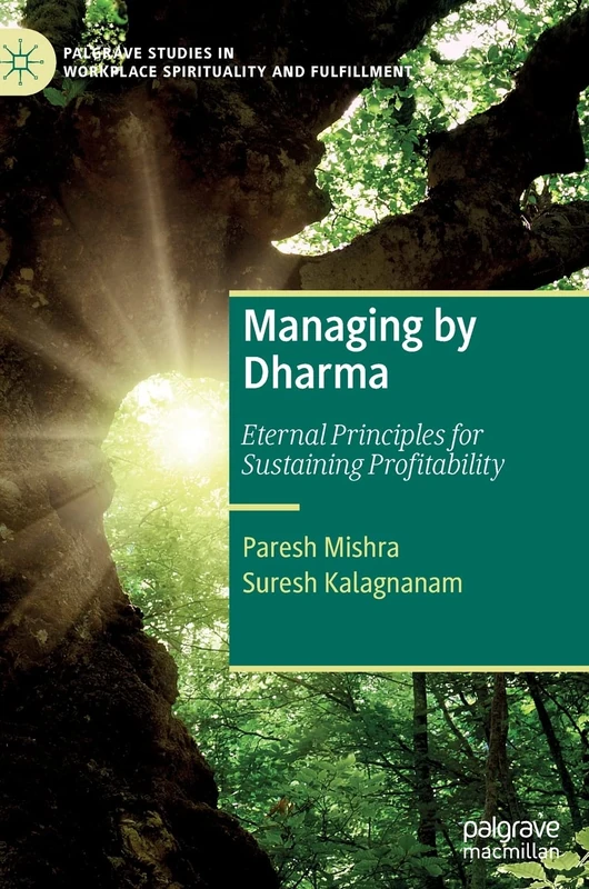 Managing by Dharma: Eternal Principles for Sustaining Profitability (Palgrave Studies in Workplace Spirituality and Fulfillment)