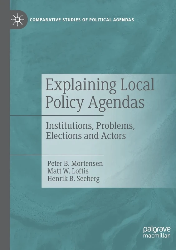 Explaining Local Policy Agendas: Institutions, Problems, Elections and Actors (Comparative Studies of Political Agendas)