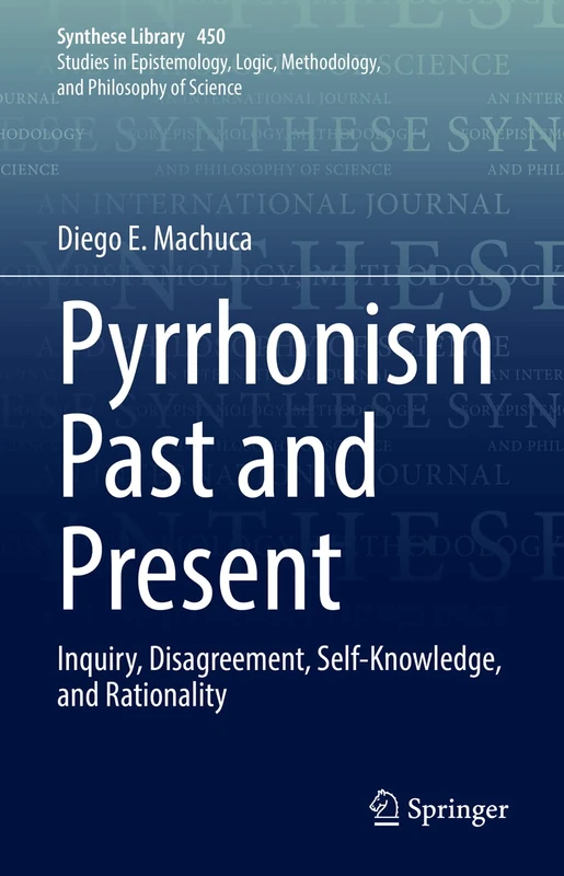 Pyrrhonism Past and Present: Inquiry, Disagreement, Self-Knowledge, and Rationality: 450 (Synthese Library, 450)