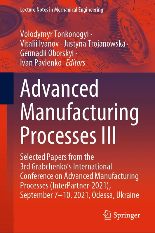 Advanced Manufacturing Processes III: Selected Papers from the 3rd Grabchenko’s International Conference on Advanced Manufacturing Processes ... (Lecture Notes in Mechanical Engineering)