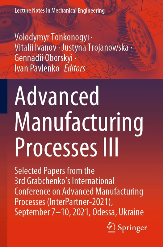 Advanced Manufacturing Processes III: Selected Papers from the 3rd Grabchenko’s International Conference on Advanced Manufacturing Processes ... (Lecture Notes in Mechanical Engineering)