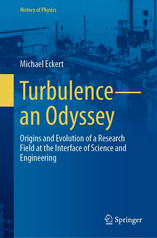 Turbulence―an Odyssey: Origins and Evolution of a Research Field at the Interface of Science and Engineering (History of Physics)