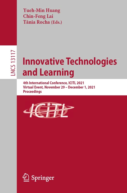Innovative Technologies and Learning: 4th International Conference, ICITL 2021, Virtual Event, November 29 – December 1, 2021, Proceedings: 13117 (Lecture Notes in Computer Science, 13117)