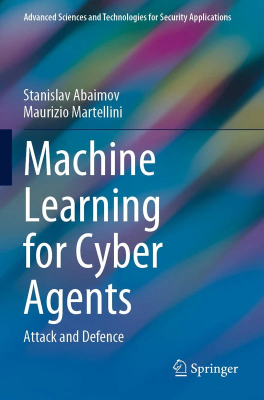 Machine Learning for Cyber Agents: Attack and Defence (Advanced Sciences and Technologies for Security Applications)
