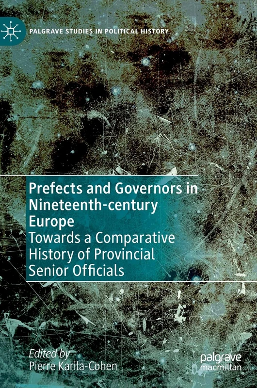 Prefects and Governors in Nineteenth-century Europe: Towards a Comparative History of Provincial Senior Officials (Palgrave Studies in Political History)