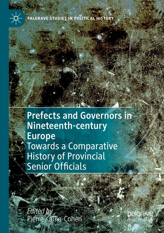 Prefects and Governors in Nineteenth-century Europe: Towards a Comparative History of Provincial Senior Officials (Palgrave Studies in Political History)