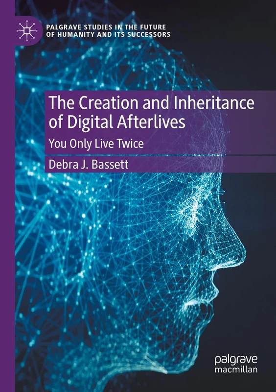 The Creation and Inheritance of Digital Afterlives: You Only Live Twice (Palgrave Studies in the Future of Humanity and its Successors)