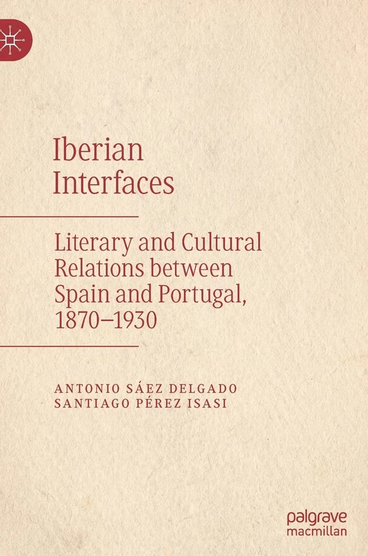 Iberian Interfaces: Literary and Cultural Relations between Spain and Portugal, 1870-1930