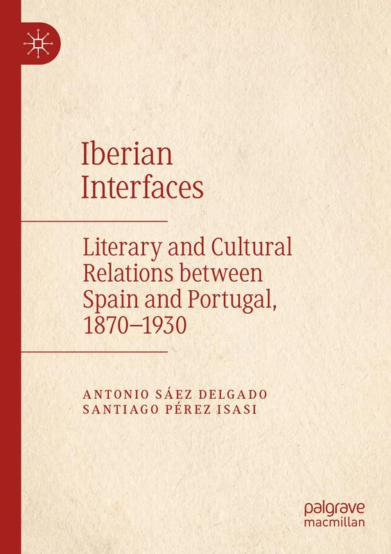 Iberian Interfaces: Literary and Cultural Relations between Spain and Portugal, 1870-1930