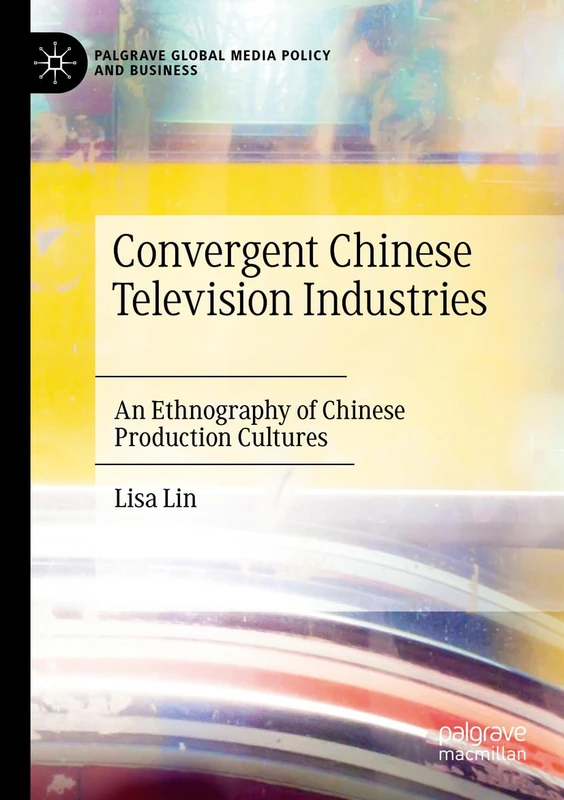 Convergent Chinese Television Industries: An Ethnography of Chinese Production Cultures (Palgrave Global Media Policy and Business)