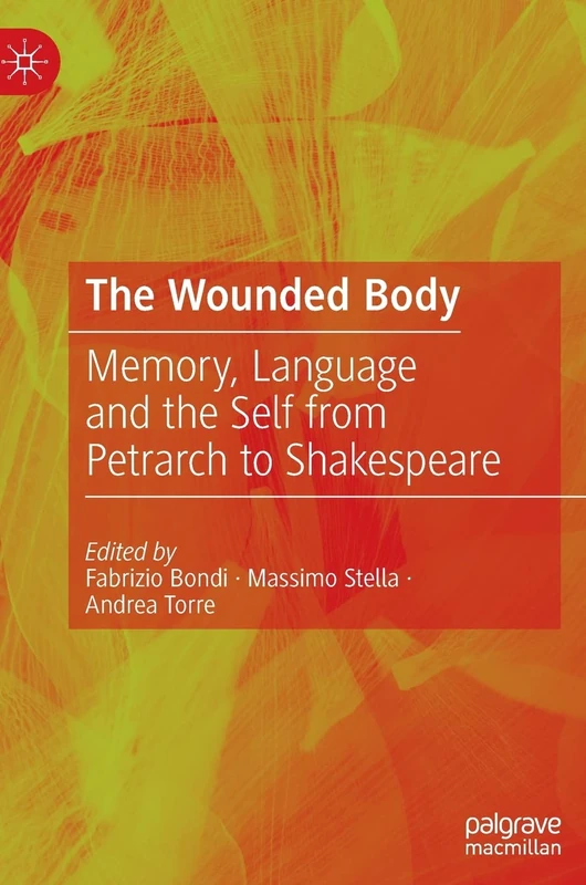 The Wounded Body: Memory, Language and the Self from Petrarch to Shakespeare