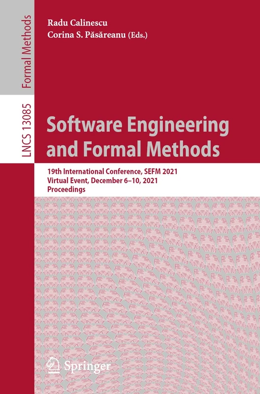 Software Engineering and Formal Methods: 19th International Conference, SEFM 2021, Virtual Event, December 6–10, 2021, Proceedings: 13085 (Lecture Notes in Computer Science, 13085)
