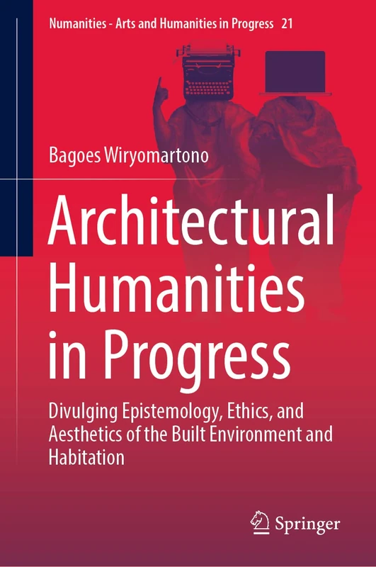 Architectural Humanities in Progress: Divulging Epistemology, Ethics, and Aesthetics of the Built Environment and Habitation: 21 (Numanities - Arts and Humanities in Progress, 21)