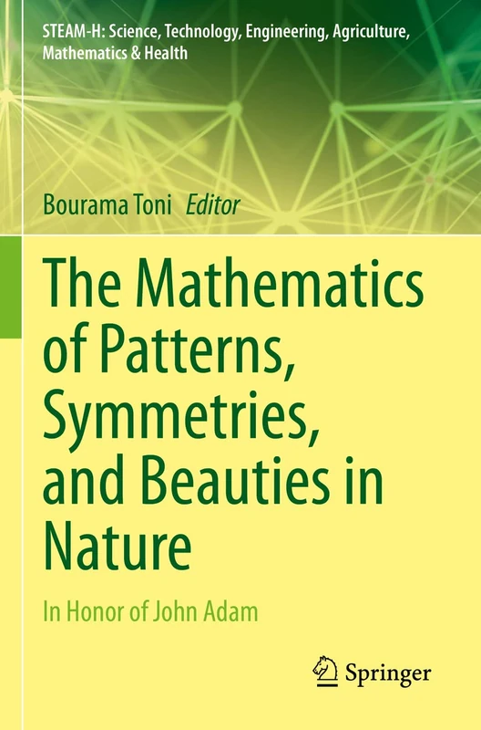 The Mathematics of Patterns, Symmetries, and Beauties in Nature: In Honor of John Adam (STEAM-H: Science, Technology, Engineering, Agriculture, Mathematics & Health)