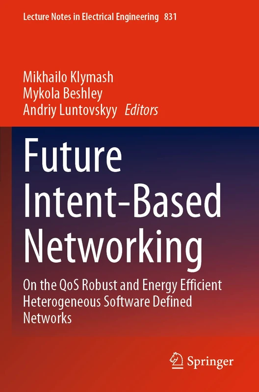 Future Intent-Based Networking: On the QoS Robust and Energy Efficient Heterogeneous Software Defined Networks: 831 (Lecture Notes in Electrical Engineering, 831)