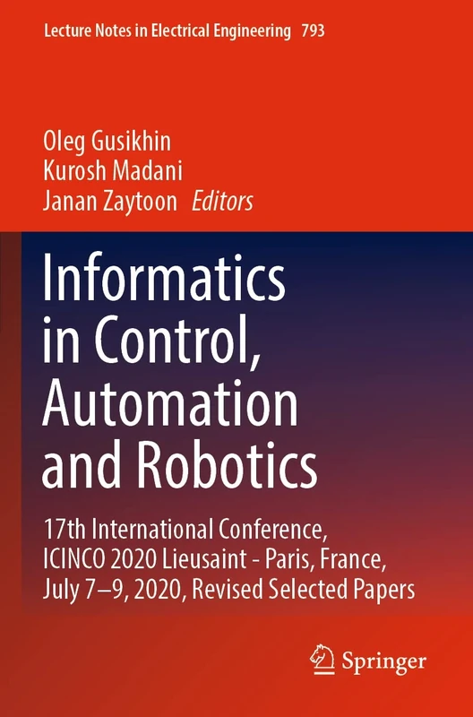 Informatics in Control, Automation and Robotics: 17th International Conference, ICINCO 2020 Lieusaint - Paris, France, July 7–9, 2020, Revised ... Notes in Electrical Engineering, 793)