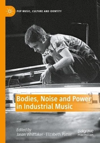 Bodies, Noise and Power in Industrial Music (Pop Music, Culture and Identity)