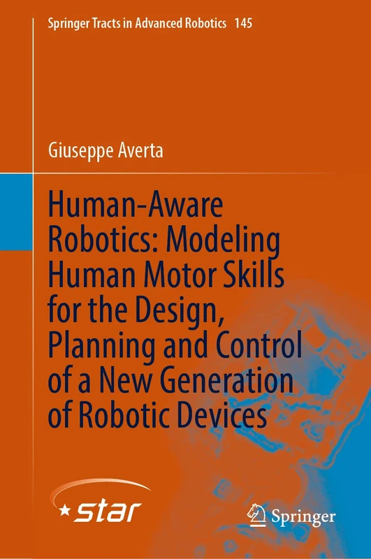 Human-Aware Robotics: Modeling Human Motor Skills for the Design, Planning and Control of a New Generation of Robotic Devices: 145 (Springer Tracts in Advanced Robotics, 145)