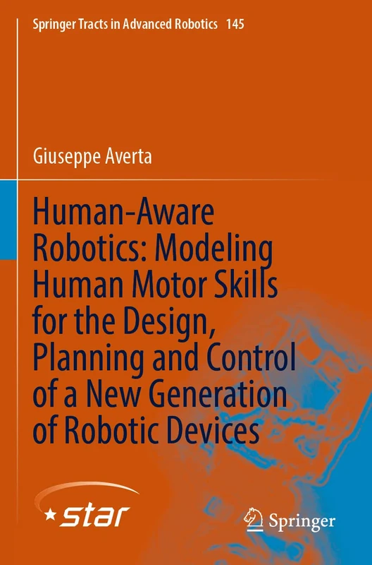 Human-Aware Robotics: Modeling Human Motor Skills for the Design, Planning and Control of a New Generation of Robotic Devices: 145 (Springer Tracts in Advanced Robotics, 145)
